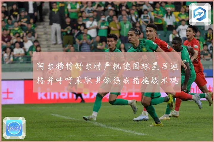 阿尔穆特舒尔特严批德国球星吕迪格并呼吁采取具体惩戒措施战术观察：最新赛事动态与深度分析