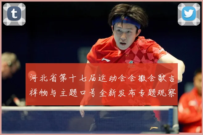 河北省第十七届运动会会徽会歌吉祥物与主题口号全新发布专题观察：最新赛事动态与深度分析