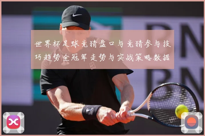 世界杯足球竞猜盘口与竞猜参与技巧趋势全冠军走势与实战策略数据研判：最新赛事动态与深度分析