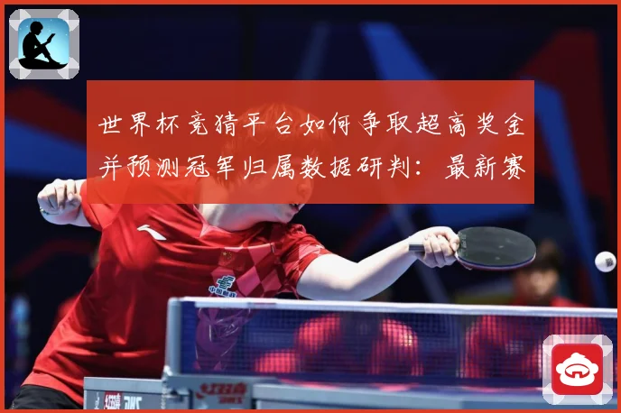 世界杯竞猜平台如何争取超高奖金并预测冠军归属数据研判：最新赛事动态与深度分析