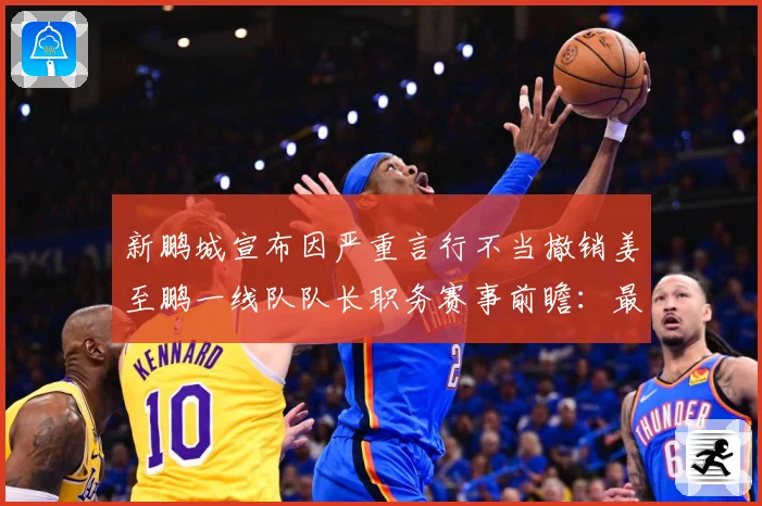 新鹏城宣布因严重言行不当撤销姜至鹏一线队队长职务赛事前瞻：最新赛事动态与深度分析