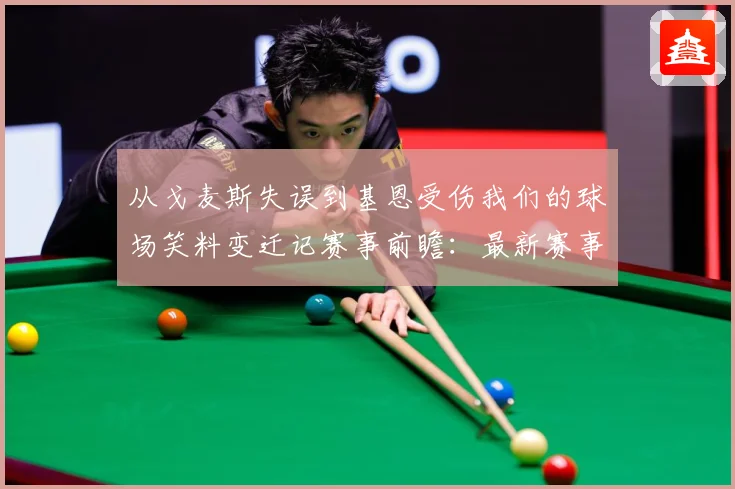 从戈麦斯失误到基恩受伤我们的球场笑料变迁记赛事前瞻：最新赛事动态与深度分析