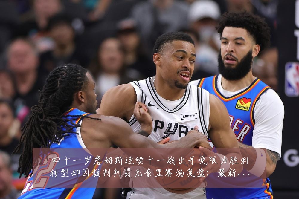 四十一岁詹姆斯连续十一战出手受限为胜利转型却因裁判判罚无奈显赛场复盘：最新赛事动态与深度分析
