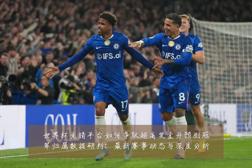 世界杯竞猜平台如何争取超高奖金并预测冠军归属数据研判：最新赛事动态与深度分析