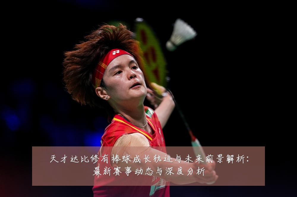 天才达比修有棒球成长轨迹与未来前景解析：最新赛事动态与深度分析