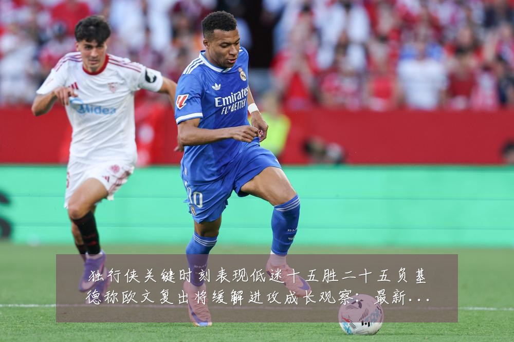 独行侠关键时刻表现低迷十五胜二十五负基德称欧文复出将缓解进攻成长观察:最新赛事动态与深度分析